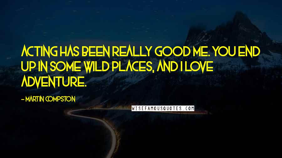 Martin Compston Quotes: Acting has been really good me. You end up in some wild places, and I love adventure.