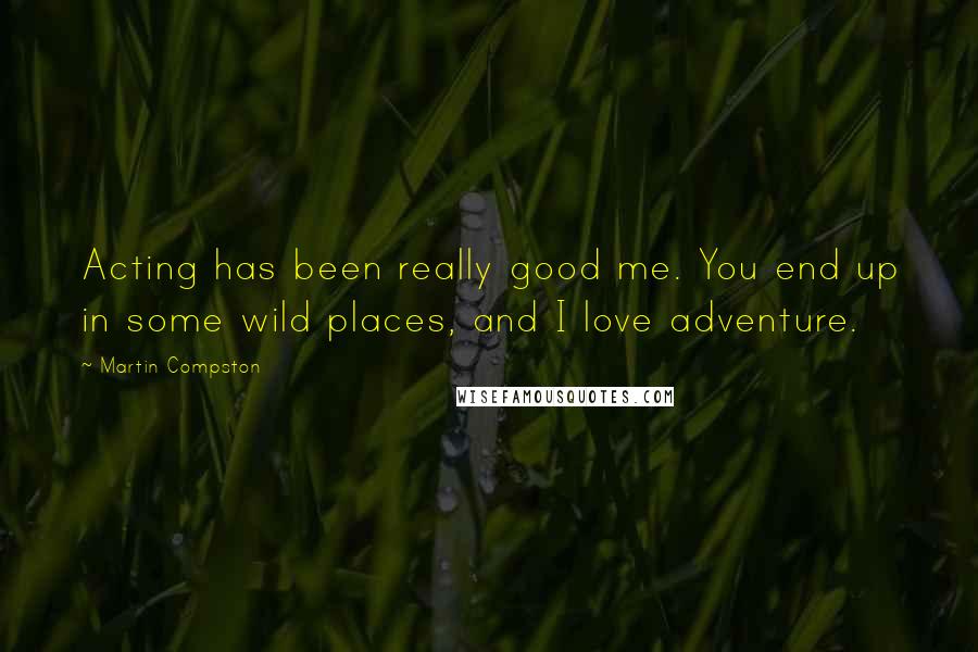 Martin Compston Quotes: Acting has been really good me. You end up in some wild places, and I love adventure.