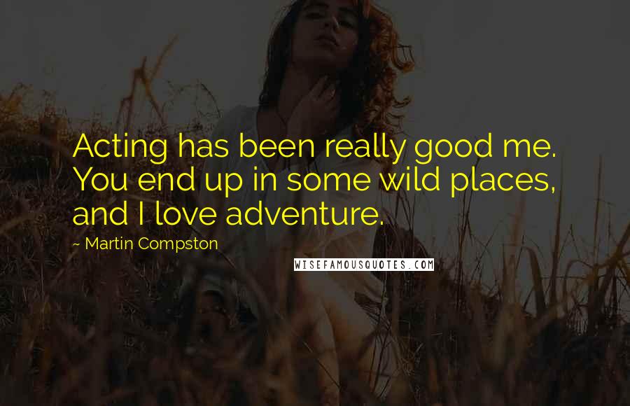 Martin Compston Quotes: Acting has been really good me. You end up in some wild places, and I love adventure.