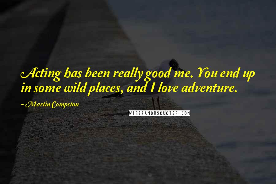 Martin Compston Quotes: Acting has been really good me. You end up in some wild places, and I love adventure.