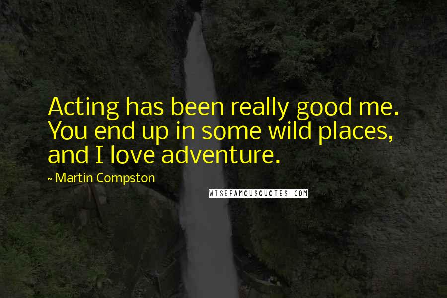 Martin Compston Quotes: Acting has been really good me. You end up in some wild places, and I love adventure.