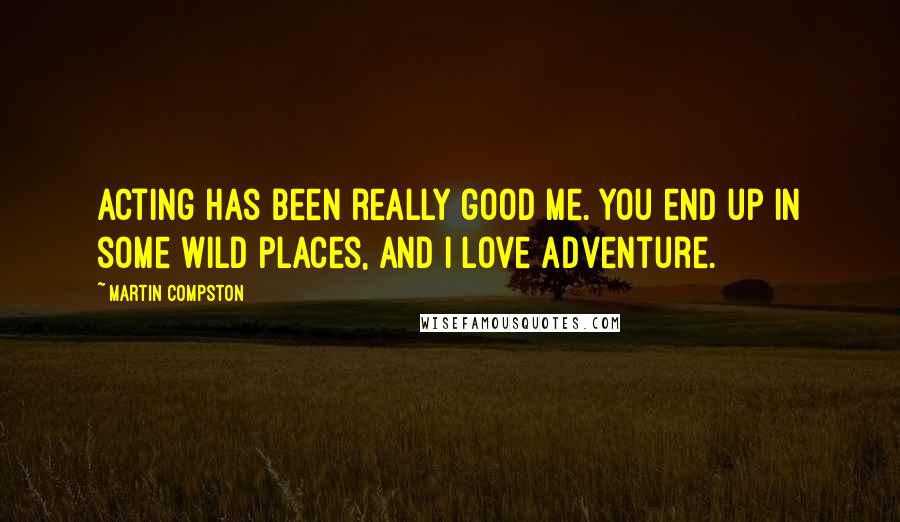 Martin Compston Quotes: Acting has been really good me. You end up in some wild places, and I love adventure.