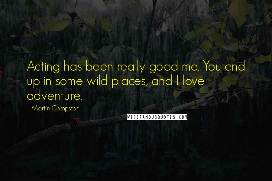 Martin Compston Quotes: Acting has been really good me. You end up in some wild places, and I love adventure.