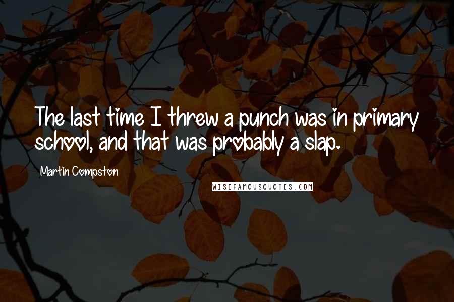 Martin Compston Quotes: The last time I threw a punch was in primary school, and that was probably a slap.