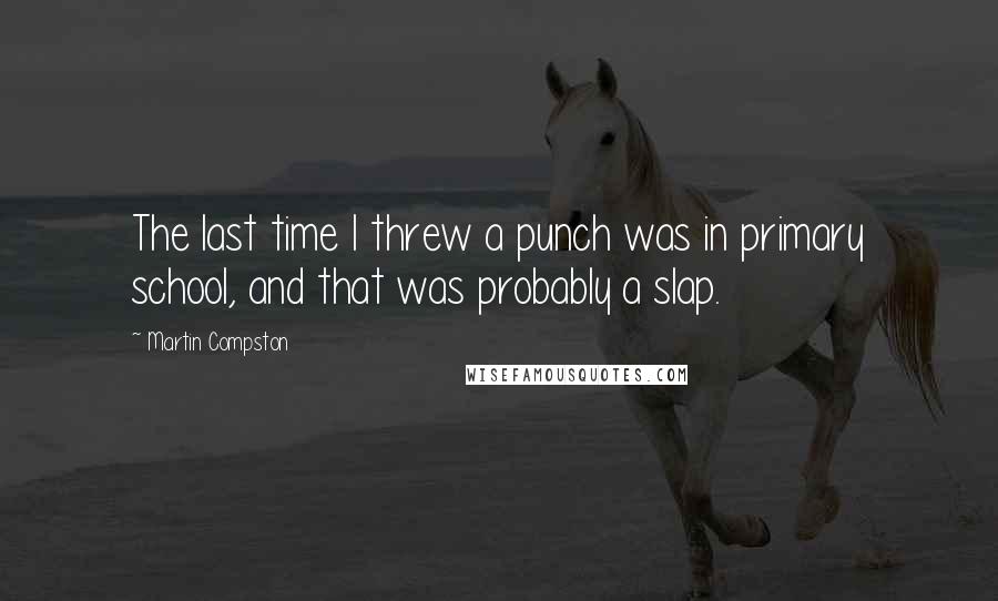 Martin Compston Quotes: The last time I threw a punch was in primary school, and that was probably a slap.