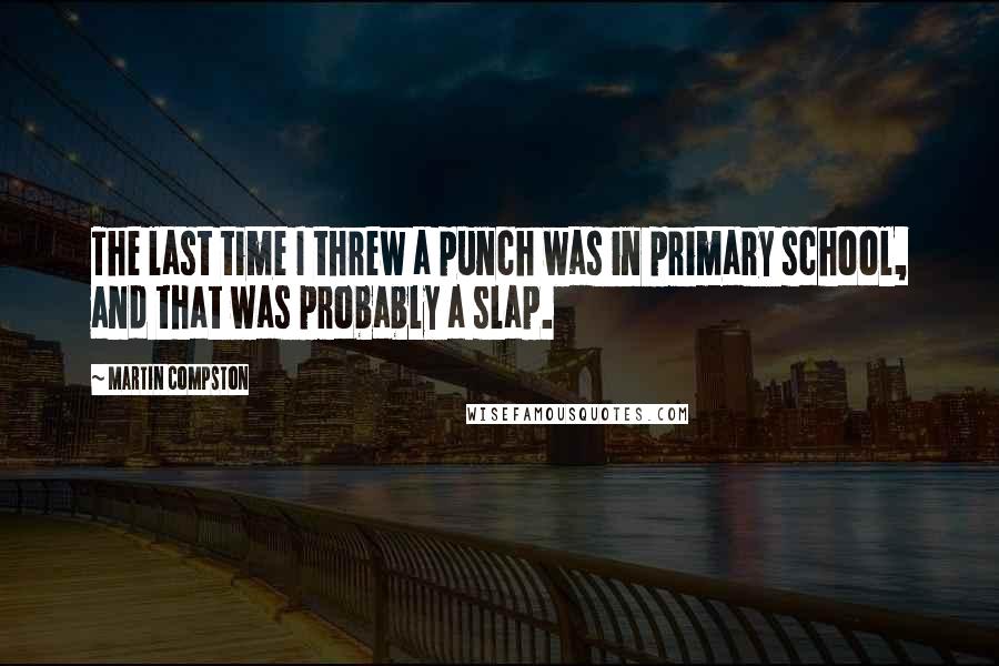 Martin Compston Quotes: The last time I threw a punch was in primary school, and that was probably a slap.