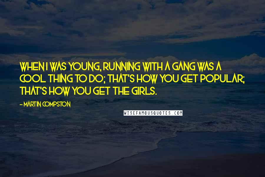 Martin Compston Quotes: When I was young, running with a gang was a cool thing to do; that's how you get popular; that's how you get the girls.