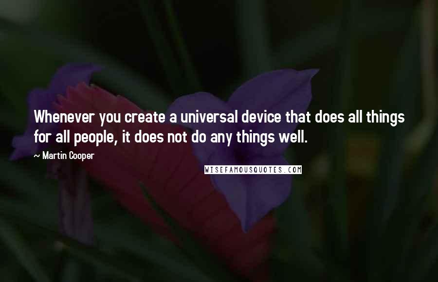 Martin Cooper Quotes: Whenever you create a universal device that does all things for all people, it does not do any things well.