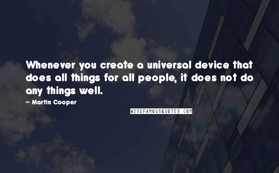 Martin Cooper Quotes: Whenever you create a universal device that does all things for all people, it does not do any things well.