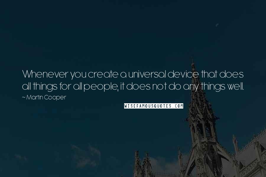 Martin Cooper Quotes: Whenever you create a universal device that does all things for all people, it does not do any things well.