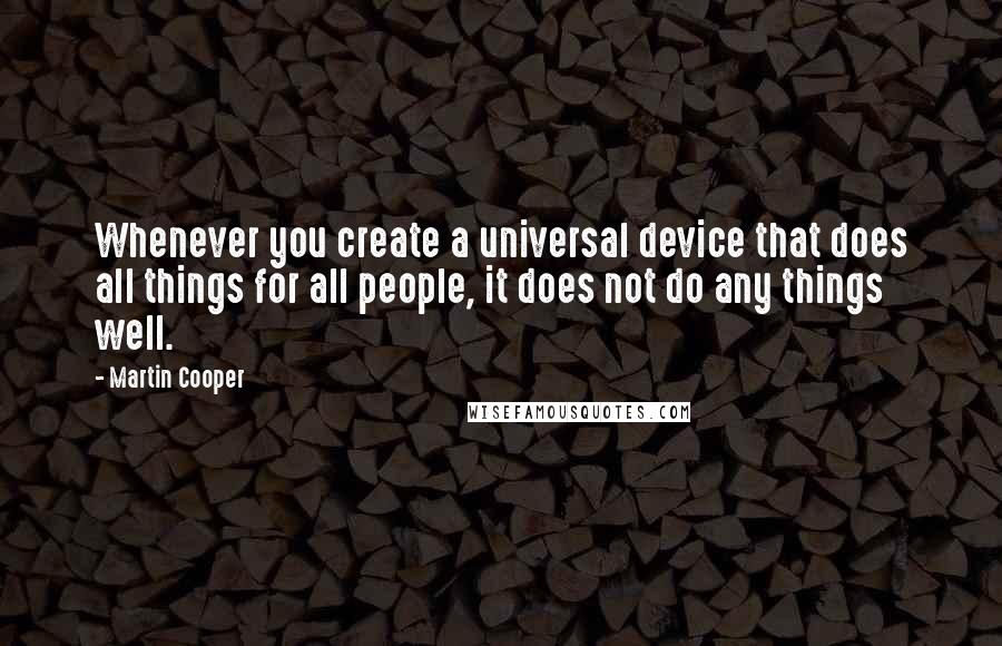 Martin Cooper Quotes: Whenever you create a universal device that does all things for all people, it does not do any things well.