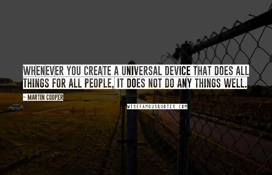 Martin Cooper Quotes: Whenever you create a universal device that does all things for all people, it does not do any things well.