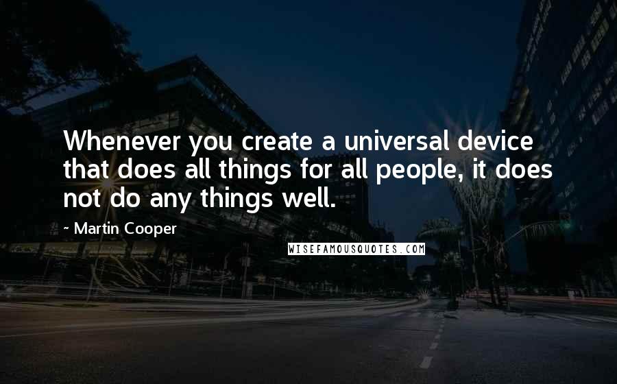 Martin Cooper Quotes: Whenever you create a universal device that does all things for all people, it does not do any things well.