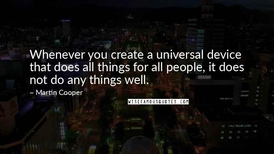 Martin Cooper Quotes: Whenever you create a universal device that does all things for all people, it does not do any things well.