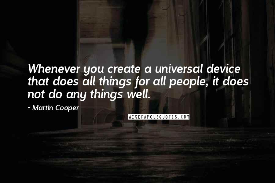 Martin Cooper Quotes: Whenever you create a universal device that does all things for all people, it does not do any things well.