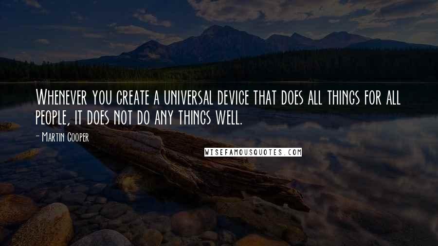 Martin Cooper Quotes: Whenever you create a universal device that does all things for all people, it does not do any things well.