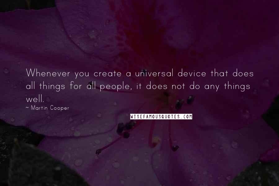 Martin Cooper Quotes: Whenever you create a universal device that does all things for all people, it does not do any things well.