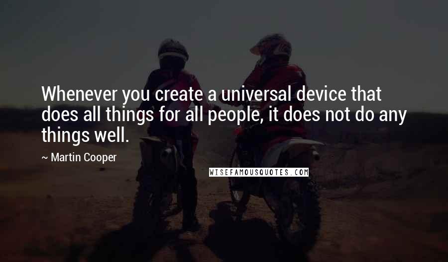 Martin Cooper Quotes: Whenever you create a universal device that does all things for all people, it does not do any things well.