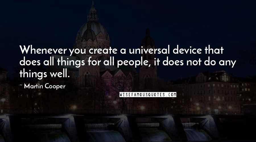 Martin Cooper Quotes: Whenever you create a universal device that does all things for all people, it does not do any things well.