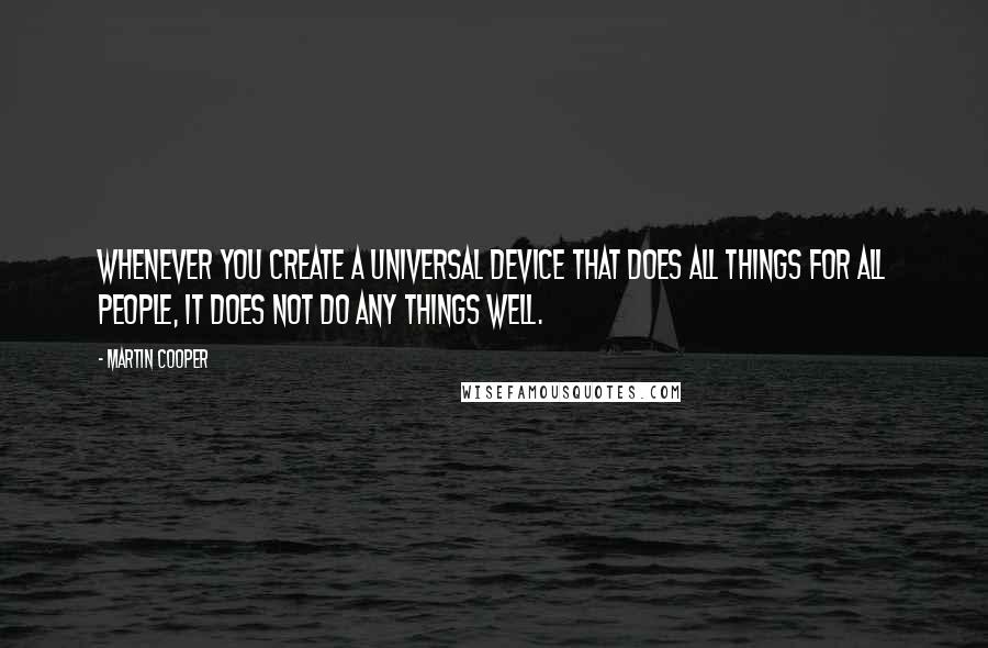 Martin Cooper Quotes: Whenever you create a universal device that does all things for all people, it does not do any things well.
