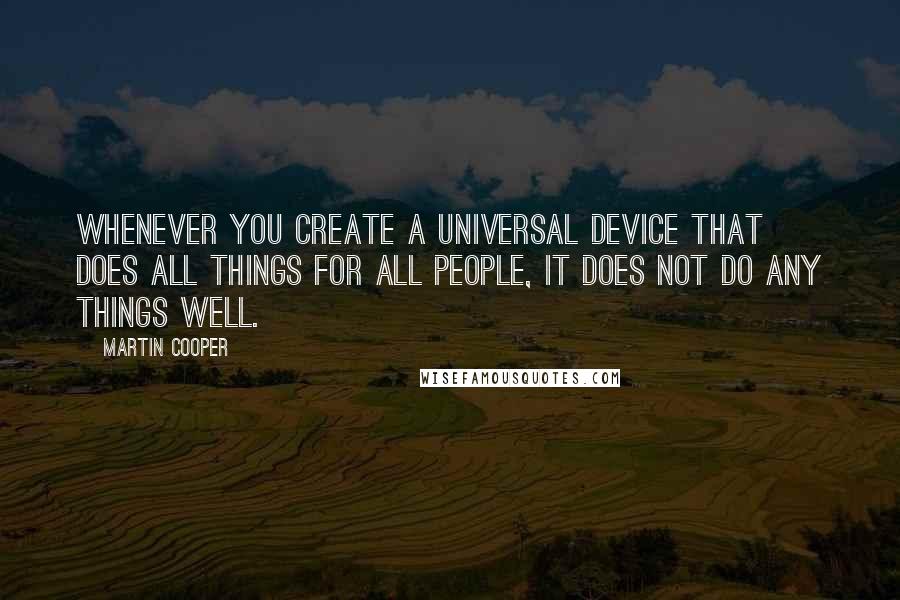 Martin Cooper Quotes: Whenever you create a universal device that does all things for all people, it does not do any things well.