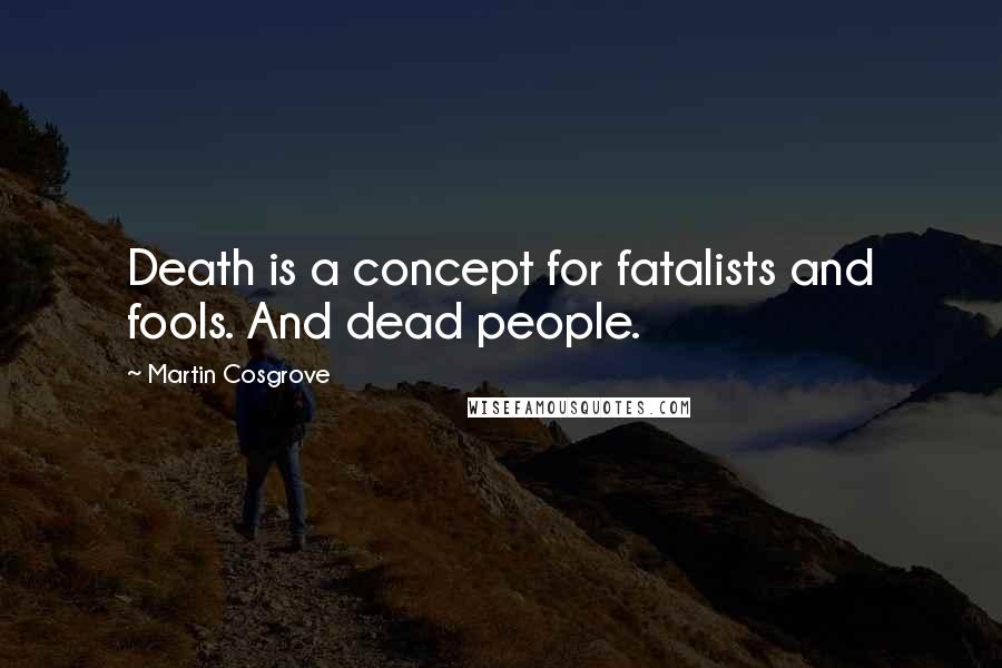 Martin Cosgrove Quotes: Death is a concept for fatalists and fools. And dead people.