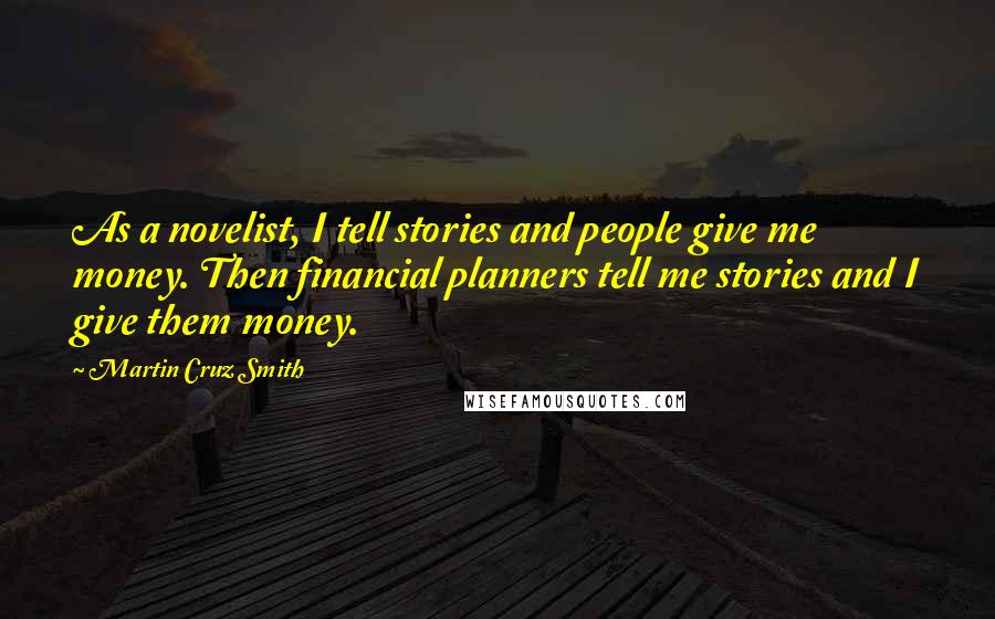 Martin Cruz Smith Quotes: As a novelist, I tell stories and people give me money. Then financial planners tell me stories and I give them money.