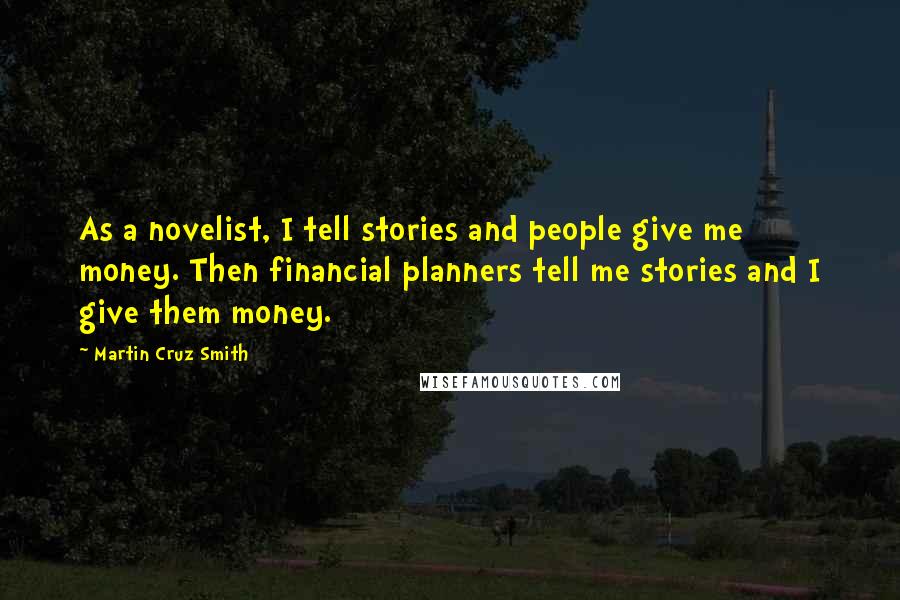 Martin Cruz Smith Quotes: As a novelist, I tell stories and people give me money. Then financial planners tell me stories and I give them money.