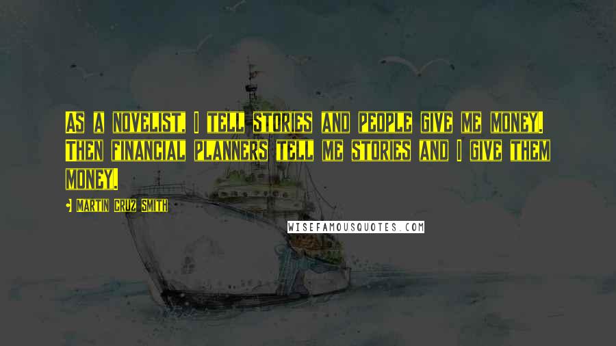 Martin Cruz Smith Quotes: As a novelist, I tell stories and people give me money. Then financial planners tell me stories and I give them money.