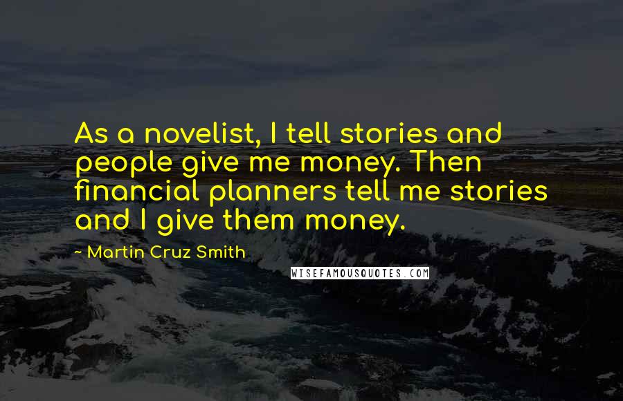Martin Cruz Smith Quotes: As a novelist, I tell stories and people give me money. Then financial planners tell me stories and I give them money.