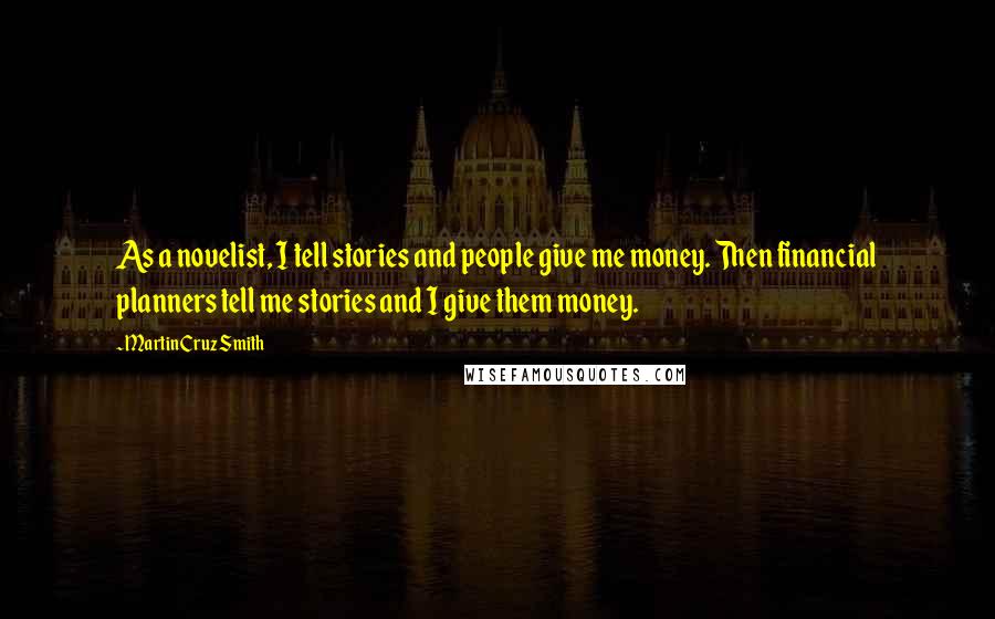 Martin Cruz Smith Quotes: As a novelist, I tell stories and people give me money. Then financial planners tell me stories and I give them money.