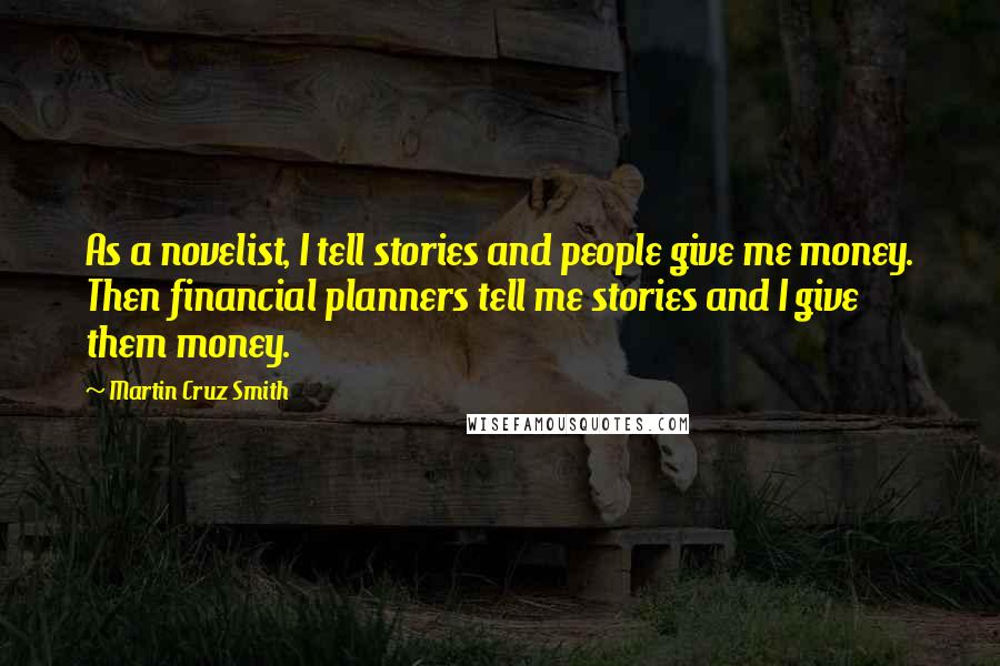 Martin Cruz Smith Quotes: As a novelist, I tell stories and people give me money. Then financial planners tell me stories and I give them money.