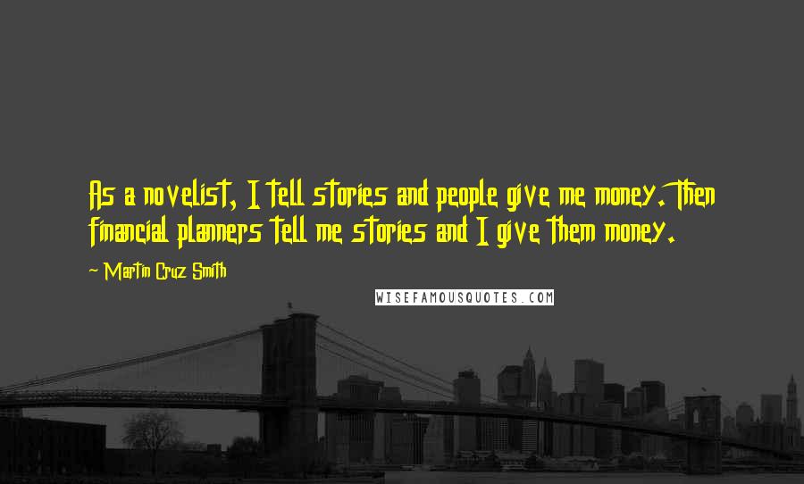 Martin Cruz Smith Quotes: As a novelist, I tell stories and people give me money. Then financial planners tell me stories and I give them money.