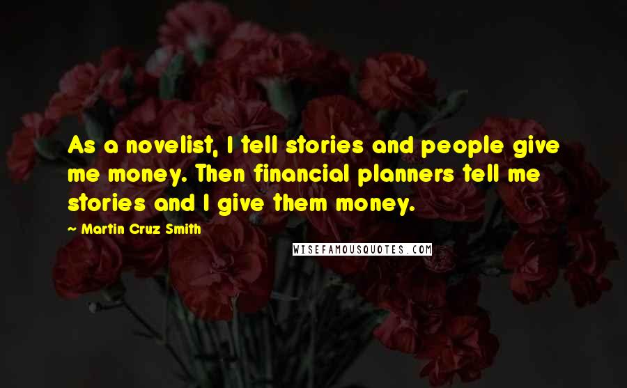 Martin Cruz Smith Quotes: As a novelist, I tell stories and people give me money. Then financial planners tell me stories and I give them money.