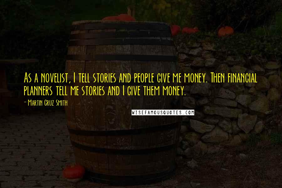 Martin Cruz Smith Quotes: As a novelist, I tell stories and people give me money. Then financial planners tell me stories and I give them money.