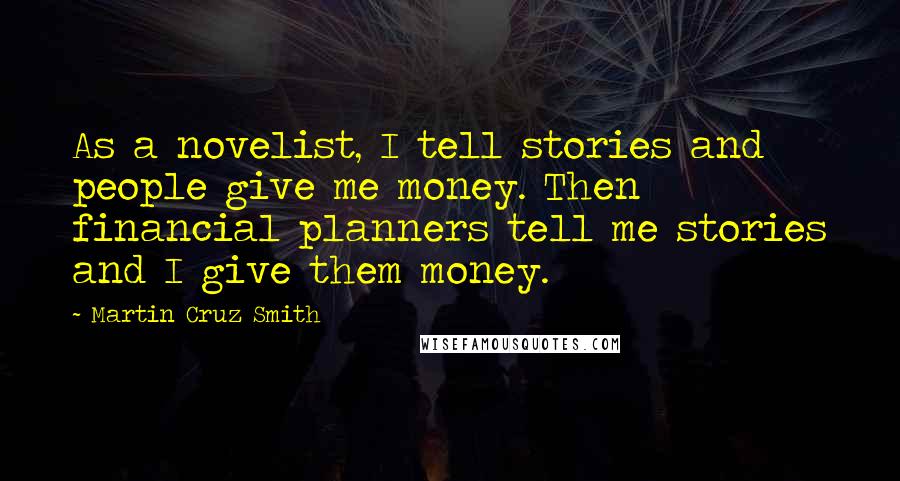 Martin Cruz Smith Quotes: As a novelist, I tell stories and people give me money. Then financial planners tell me stories and I give them money.