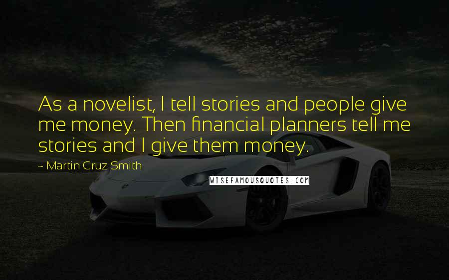 Martin Cruz Smith Quotes: As a novelist, I tell stories and people give me money. Then financial planners tell me stories and I give them money.