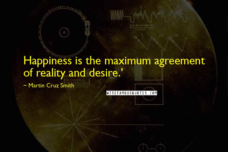 Martin Cruz Smith Quotes: Happiness is the maximum agreement of reality and desire.'