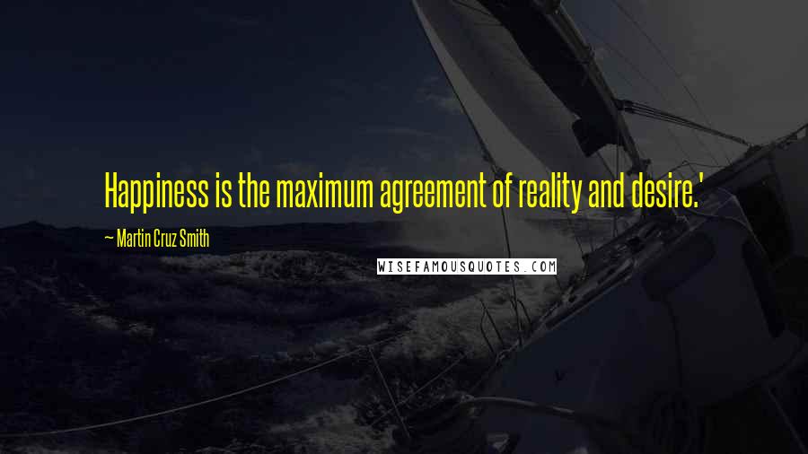 Martin Cruz Smith Quotes: Happiness is the maximum agreement of reality and desire.'