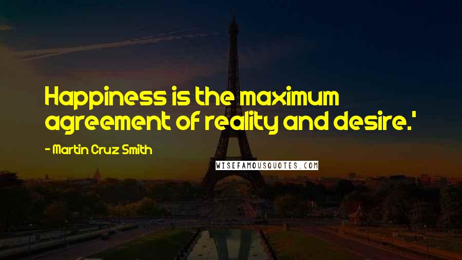 Martin Cruz Smith Quotes: Happiness is the maximum agreement of reality and desire.'