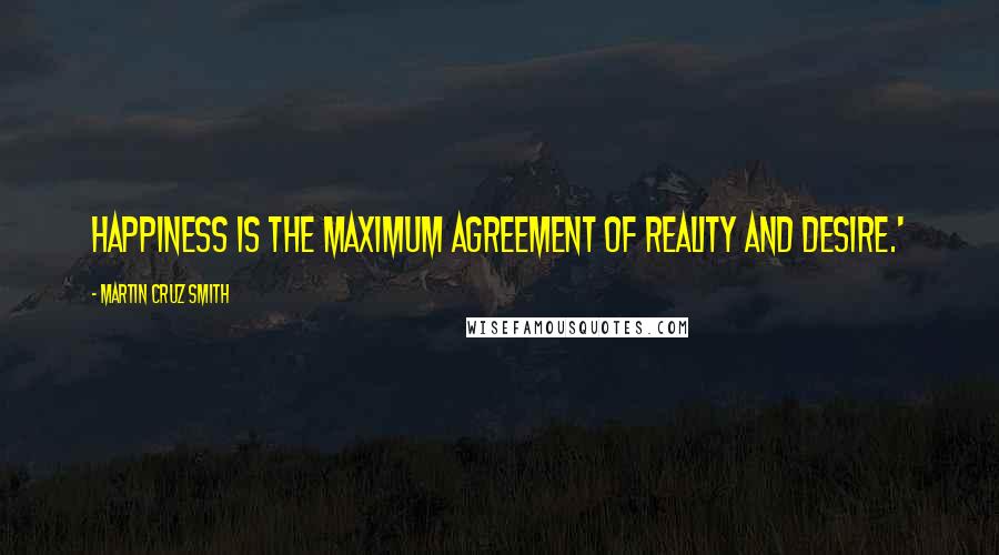 Martin Cruz Smith Quotes: Happiness is the maximum agreement of reality and desire.'