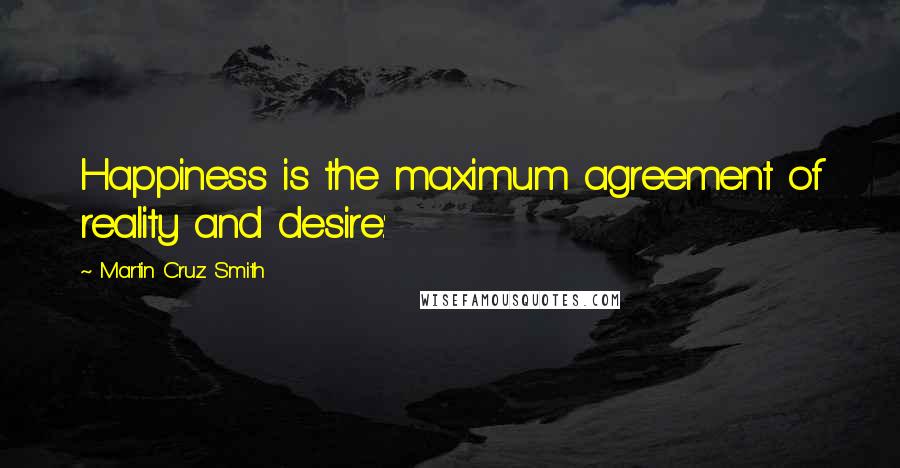 Martin Cruz Smith Quotes: Happiness is the maximum agreement of reality and desire.'