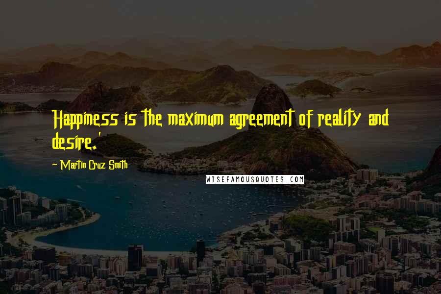 Martin Cruz Smith Quotes: Happiness is the maximum agreement of reality and desire.'