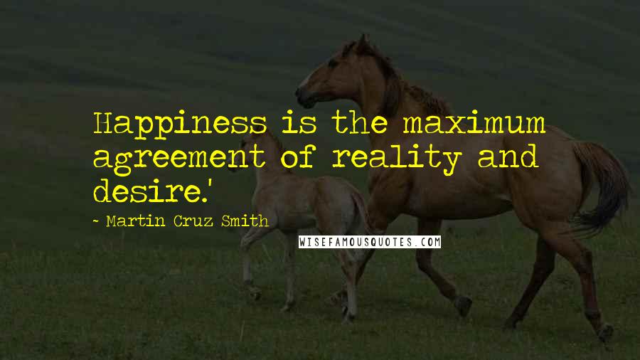 Martin Cruz Smith Quotes: Happiness is the maximum agreement of reality and desire.'