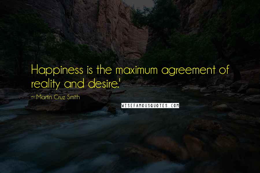 Martin Cruz Smith Quotes: Happiness is the maximum agreement of reality and desire.'