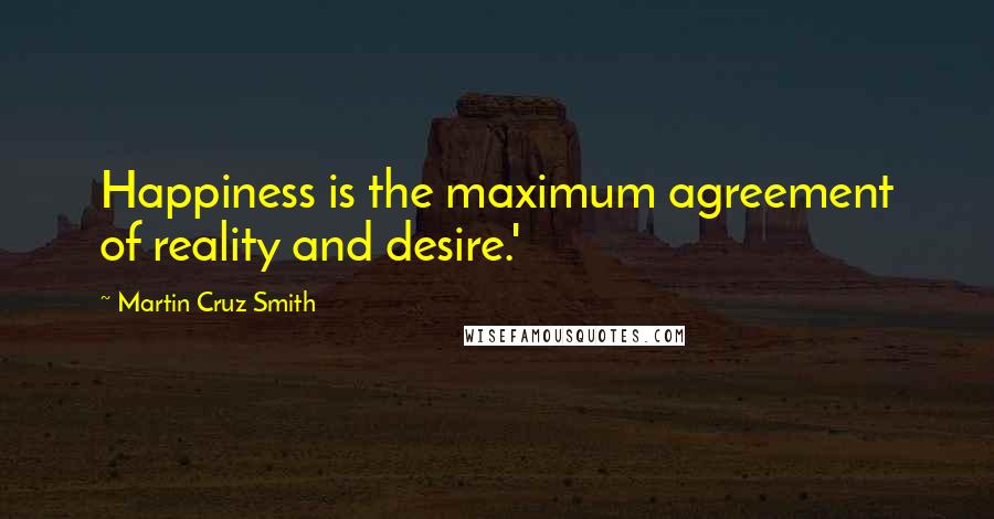 Martin Cruz Smith Quotes: Happiness is the maximum agreement of reality and desire.'