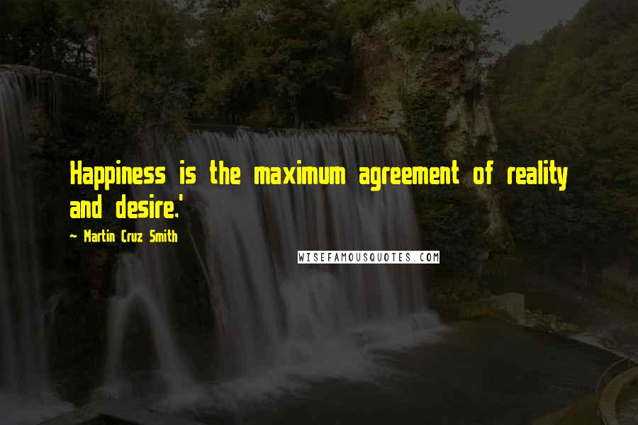 Martin Cruz Smith Quotes: Happiness is the maximum agreement of reality and desire.'