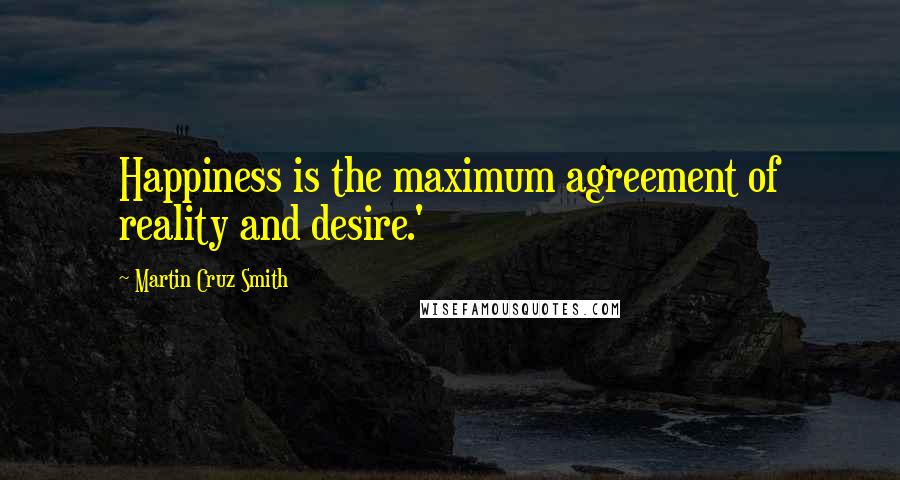 Martin Cruz Smith Quotes: Happiness is the maximum agreement of reality and desire.'