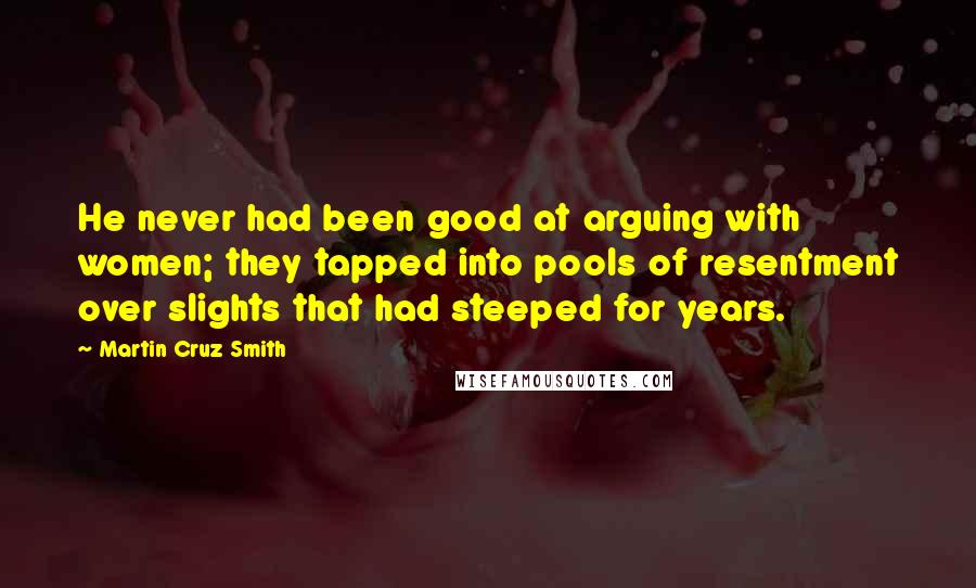 Martin Cruz Smith Quotes: He never had been good at arguing with women; they tapped into pools of resentment over slights that had steeped for years.