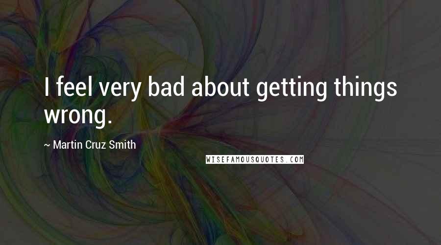 Martin Cruz Smith Quotes: I feel very bad about getting things wrong.